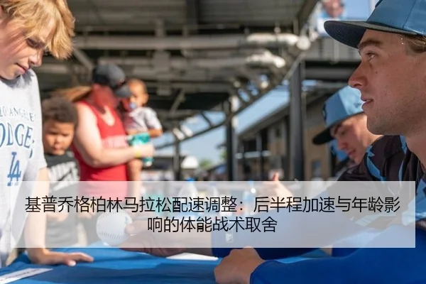 基普乔格柏林马拉松配速调整：后半程加速与年龄影响的体能战术取舍
