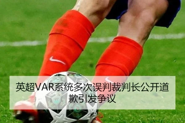 英超VAR系统多次误判裁判长公开道歉引发争议