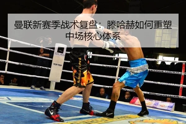曼联新赛季战术复盘：滕哈赫如何重塑中场核心体系