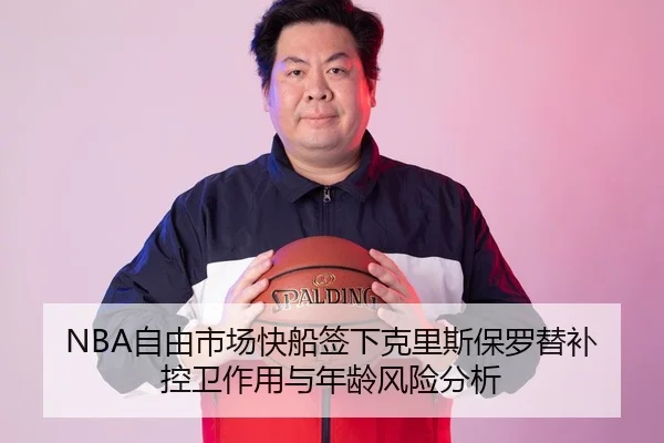 NBA自由市场快船签下克里斯保罗替补控卫作用与年龄风险分析