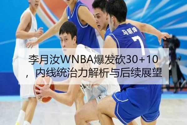 李月汝WNBA爆发砍30+10，内线统治力解析与后续展望