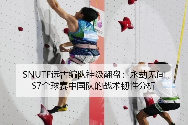 SNUTF远古编队神级翻盘：永劫无间S7全球赛中国队的战术韧性分析